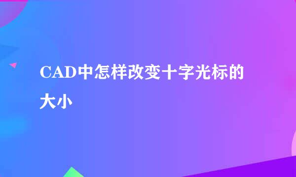 CAD中怎样改变十字光标的大小