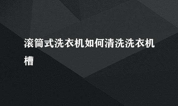 滚筒式洗衣机如何清洗洗衣机槽