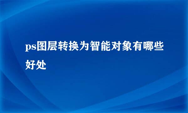 ps图层转换为智能对象有哪些好处