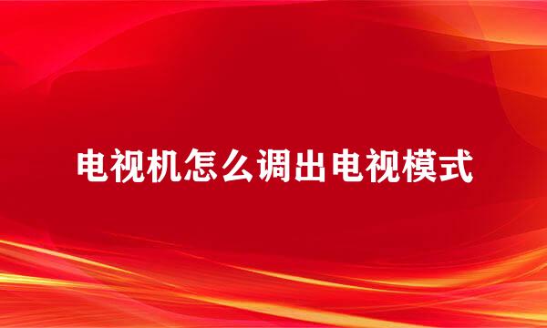 电视机怎么调出电视模式