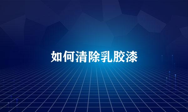 如何清除乳胶漆