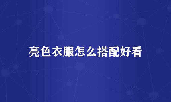 亮色衣服怎么搭配好看
