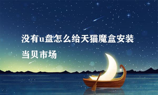 没有u盘怎么给天猫魔盒安装当贝市场