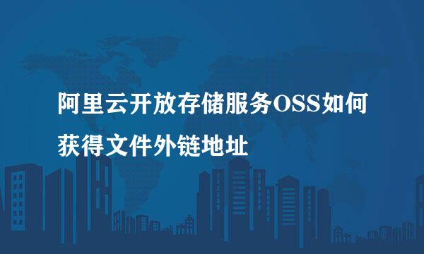 阿里云开放存储服务OSS如何获得文件外链地址