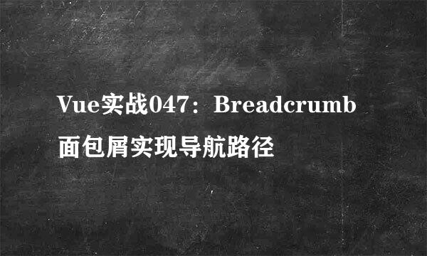 Vue实战047：Breadcrumb面包屑实现导航路径