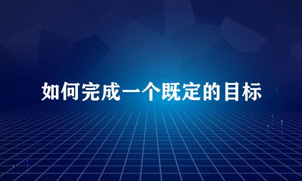 如何完成一个既定的目标