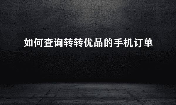 如何查询转转优品的手机订单
