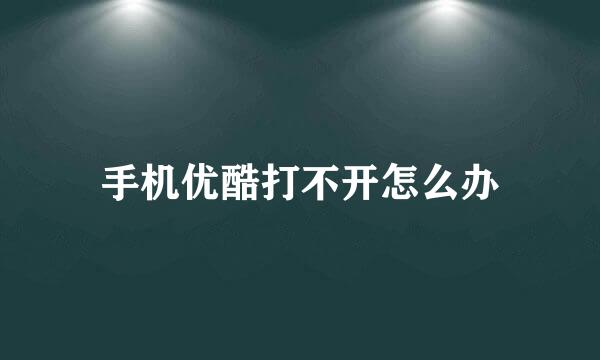 手机优酷打不开怎么办