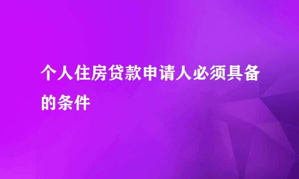 个人住房贷款申请人必须具备的条件