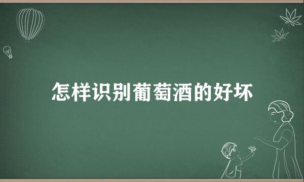 怎样识别葡萄酒的好坏