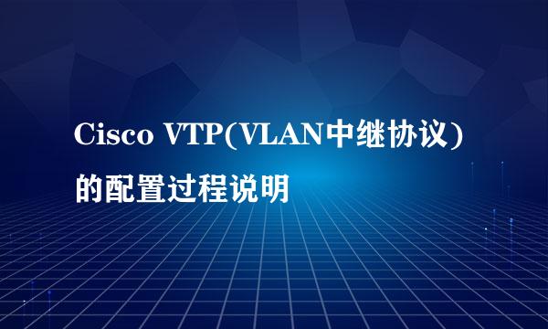 Cisco VTP(VLAN中继协议)的配置过程说明