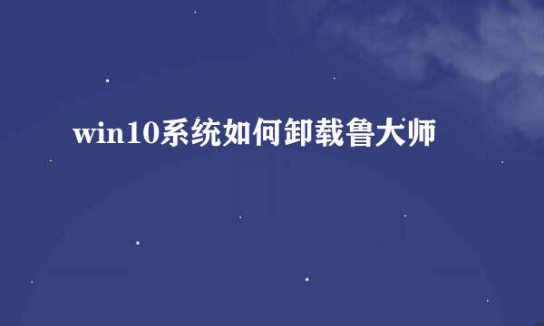 win10系统如何卸载鲁大师