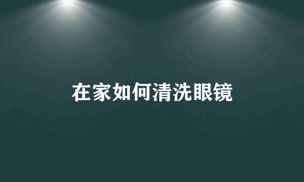 在家如何清洗眼镜