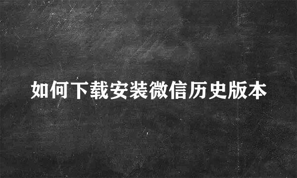 如何下载安装微信历史版本