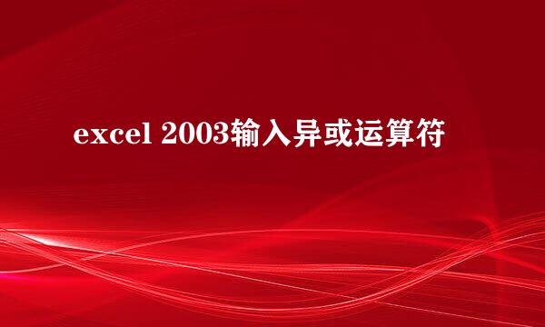 excel 2003输入异或运算符