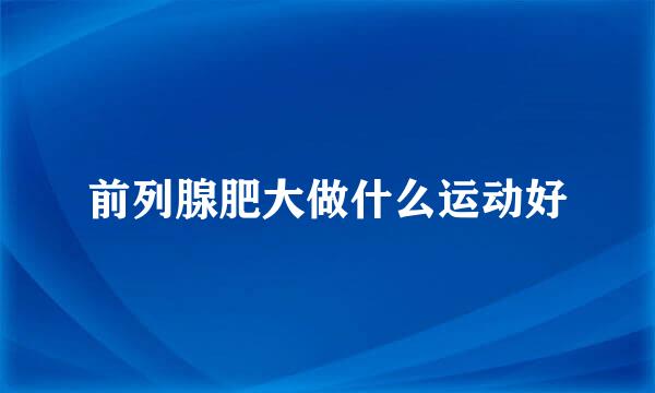 前列腺肥大做什么运动好