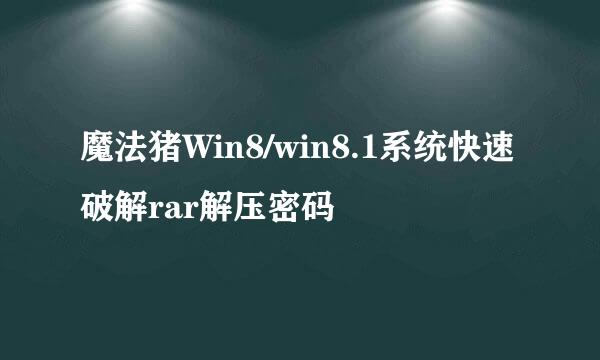魔法猪Win8/win8.1系统快速破解rar解压密码
