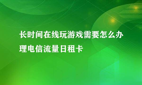 长时间在线玩游戏需要怎么办理电信流量日租卡