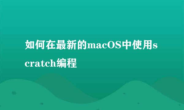 如何在最新的macOS中使用scratch编程