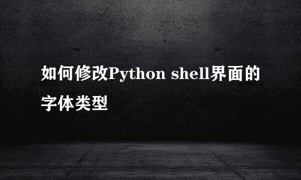 如何修改Python shell界面的字体类型