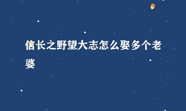 信长之野望大志怎么娶多个老婆