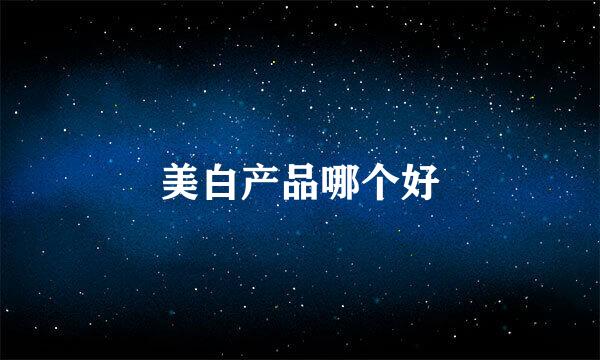 美白产品哪个好