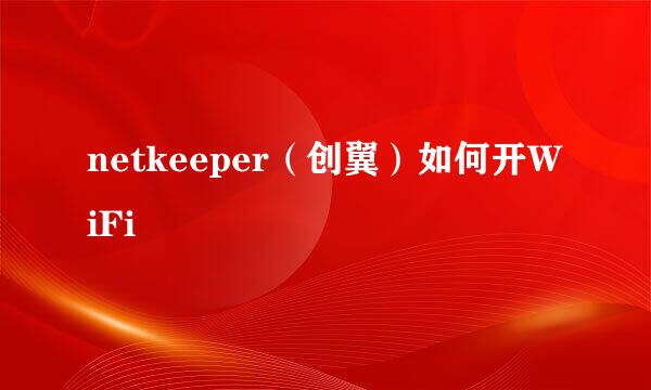 netkeeper（创翼）如何开WiFi