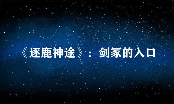 《逐鹿神途》：剑冢的入口