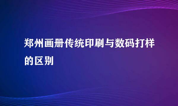 郑州画册传统印刷与数码打样的区别
