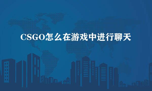 CSGO怎么在游戏中进行聊天