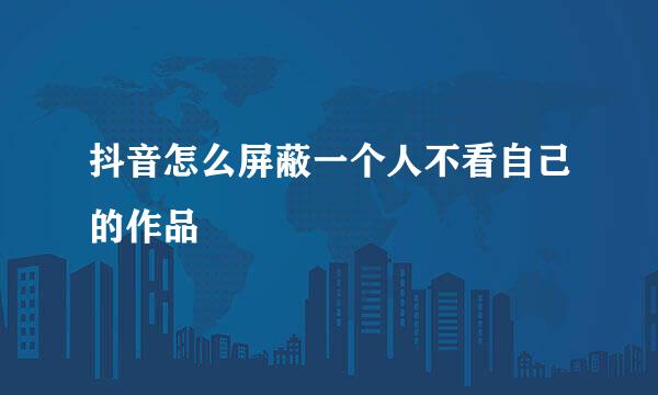 抖音怎么屏蔽一个人不看自己的作品