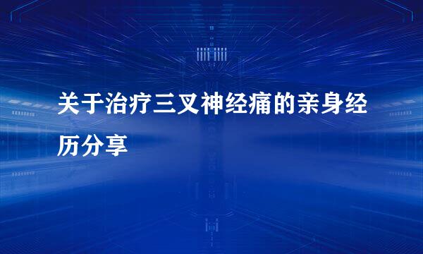 关于治疗三叉神经痛的亲身经历分享