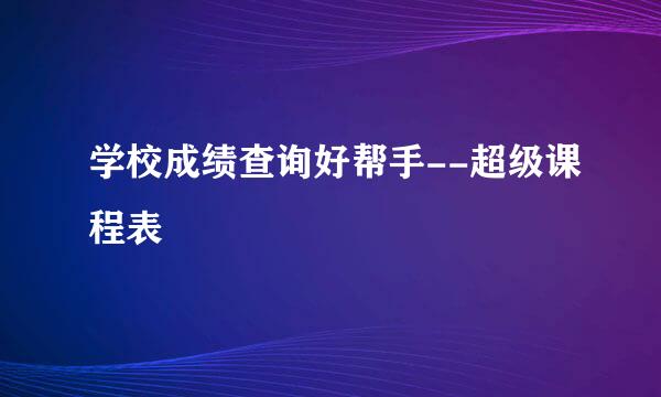 学校成绩查询好帮手--超级课程表