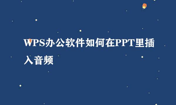 WPS办公软件如何在PPT里插入音频