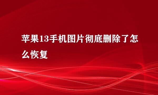 苹果13手机图片彻底删除了怎么恢复