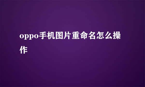 oppo手机图片重命名怎么操作