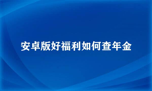 安卓版好福利如何查年金