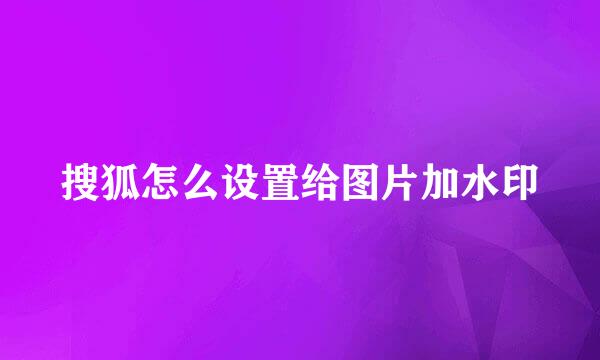 搜狐怎么设置给图片加水印
