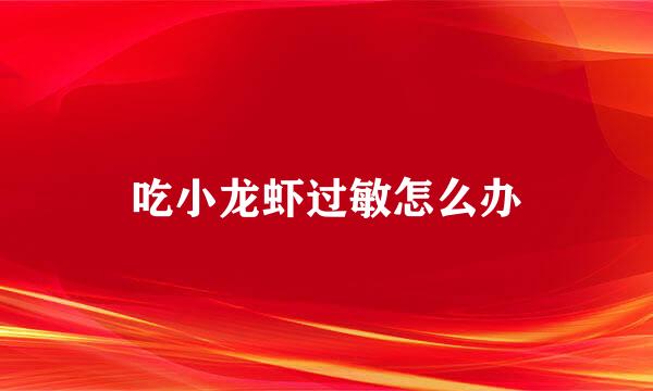 吃小龙虾过敏怎么办