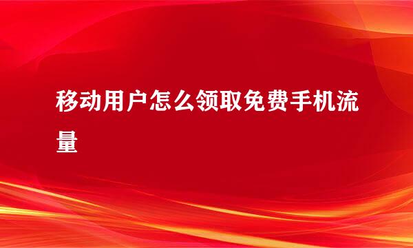 移动用户怎么领取免费手机流量