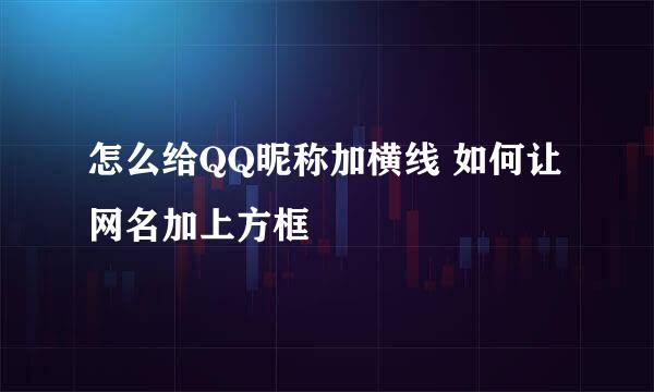 怎么给QQ昵称加横线 如何让网名加上方框