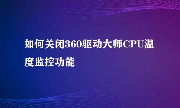 如何关闭360驱动大师CPU温度监控功能