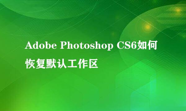 Adobe Photoshop CS6如何恢复默认工作区
