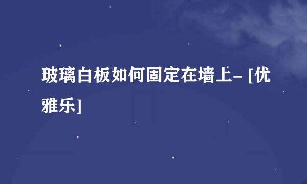 玻璃白板如何固定在墙上- [优雅乐]