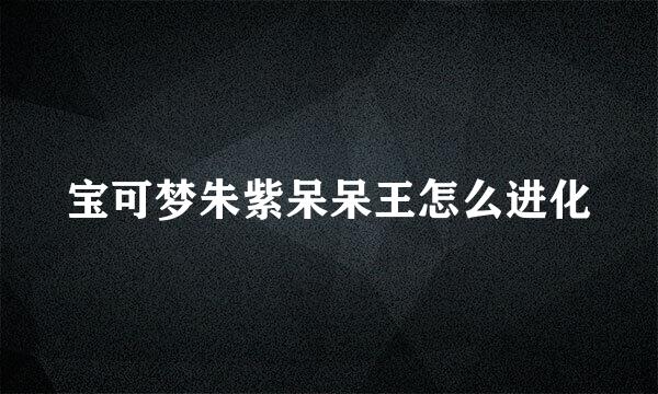 宝可梦朱紫呆呆王怎么进化