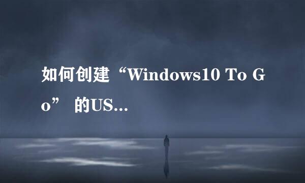 如何创建“Windows10 To Go” 的USB驱动器