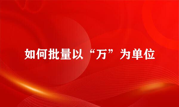 如何批量以“万”为单位
