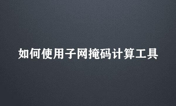 如何使用子网掩码计算工具