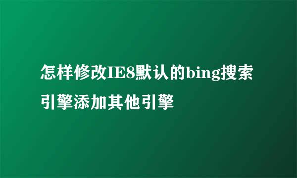 怎样修改IE8默认的bing搜索引擎添加其他引擎