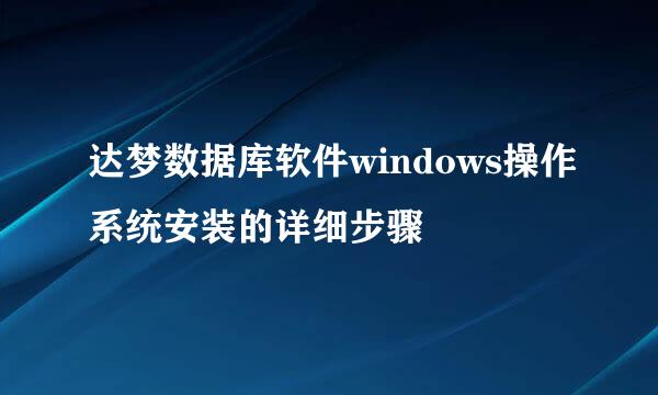 达梦数据库软件windows操作系统安装的详细步骤